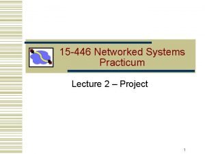15 446 Networked Systems Practicum Lecture 2 Project