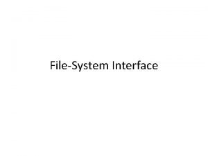 FileSystem Interface FileSystem Interface File Concept Access Methods