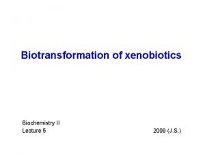 Biotransformation of xenobiotics Biochemistry II Lecture 5 2009