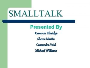 SMALLTALK Presented By Kameron Ethridge Sheree Martin Cassandra