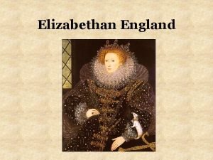 Elizabethan England Elizabeth 1533 1603 Became queen 1558