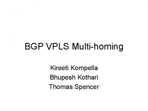 BGP VPLS Multihoming Kireeti Kompella Bhupesh Kothari Thomas