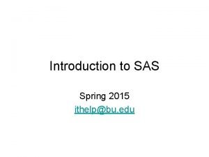 Introduction to SAS Spring 2015 ithelpbu edu SAS