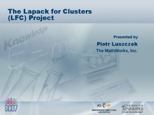 The Lapack for Clusters LFC Project Presented by