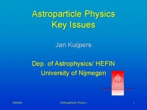 Astroparticle Physics Key Issues Jan Kuijpers Dep of