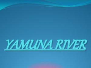 YAMUNA RIVER INTRODUCTION The Yamuna is the largest