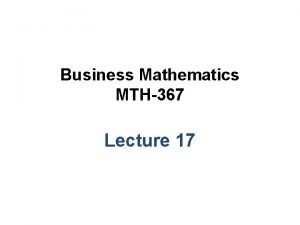 Business Mathematics MTH367 Lecture 17 Chapter 11 The