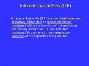 Internal Logical Files ILF An internal logical file