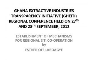 GHANA EXTRACTIVE INDUSTRIES TRANSPARENCY INITIATIVE GHEITI REGIONAL CONFERENCE