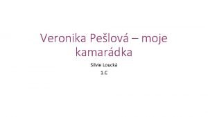 Veronika Pelov moje kamardka Silvie Louck 1 C