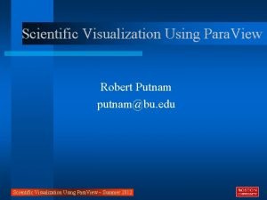 Scientific Visualization Using Para View Robert Putnam putnambu