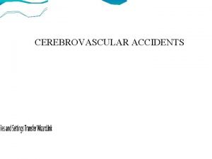 CEREBROVASCULAR ACCIDENTS Cerebrovascular diseases include some of the