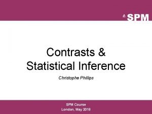 Contrasts Statistical Inference Christophe Phillips SPM Course London Contrasts Statistical Inference Christophe Phillips SPM Course London