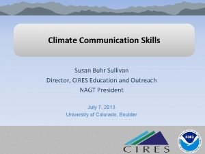 Climate Communication Skills Susan Buhr Sullivan Director CIRES