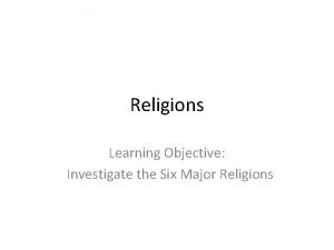 Religions Learning Objective Investigate the Six Major Religions