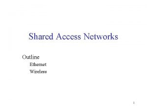 Shared Access Networks Outline Ethernet Wireless 1 Ethernet