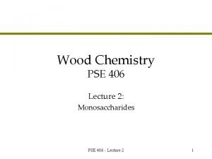 Wood Chemistry PSE 406 Lecture 2 Monosaccharides PSE