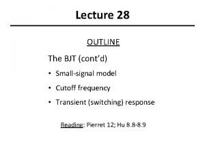 Lecture 28 OUTLINE The BJT contd Smallsignal model