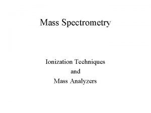 Mass Spectrometry Ionization Techniques and Mass Analyzers Ionization