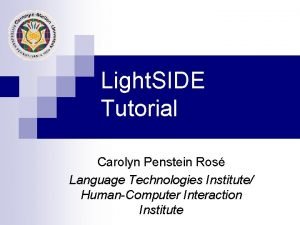 Light SIDE Tutorial Carolyn Penstein Ros Language Technologies