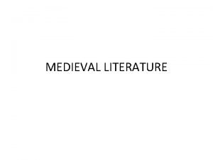 MEDIEVAL LITERATURE MEDIEVAL LITERATURE The Medieval Literature is