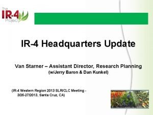 IR4 Headquarters Update Van Starner Assistant Director Research