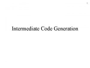 1 Intermediate Code Generation 2 Intermediate Code Generation