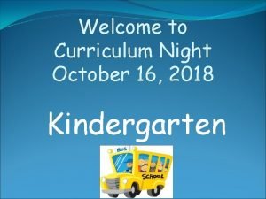 Welcome to Curriculum Night October 16 2018 Kindergarten