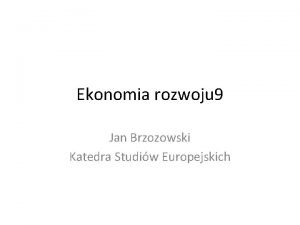 Ekonomia rozwoju 9 Jan Brzozowski Katedra Studiw Europejskich