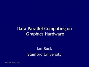 Data Parallel Computing on Graphics Hardware Ian Buck
