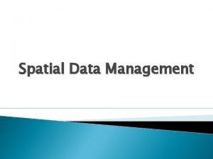 Spatial Data Management Summary Spatial data requires special