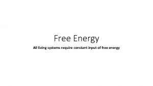Free Energy All living systems require constant input
