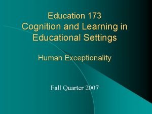 Education 173 Cognition and Learning in Educational Settings