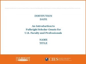 INSTITUTION DATE An Introduction to Fulbright Scholar Grants