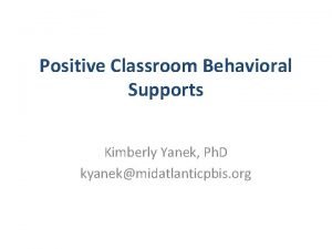 Positive Classroom Behavioral Supports Kimberly Yanek Ph D