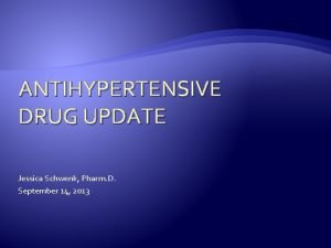 ANTIHYPERTENSIVE DRUG UPDATE Jessica Schwenk Pharm D September