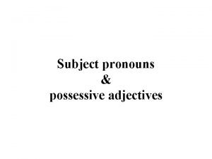 Subject pronouns possessive adjectives Subject pronouns I You