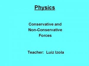 Physics Conservative and NonConservative Forces Teacher Luiz Izola