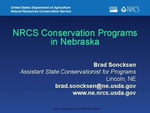 NRCS Conservation Programs in Nebraska Brad Soncksen Assistant