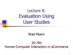 Lecture 8 Evaluation Using User Studies Brad Myers