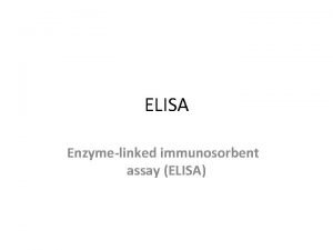 ELISA Enzymelinked immunosorbent assay ELISA Enzymelinked immunosorbent assay