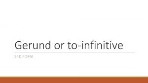 Gerund or toinfinitive 3 RD FORM Gerund A