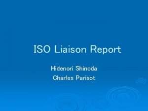 ISO Liaison Report Hidenori Shinoda Charles Parisot ISOTC