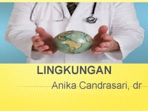 KESEHATAN LINGKUNGAN Anika Candrasari dr KEDUDUKAN KESEHATAN LINGKUNGAN