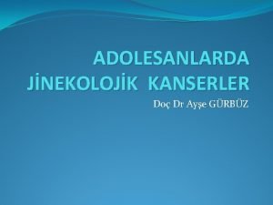 ADOLESANLARDA JNEKOLOJK KANSERLER Do Dr Aye GRBZ Adolesan