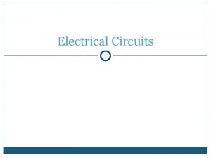 Electrical Circuits Electrical Circuits Nearly all branches of