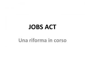 JOBS ACT Una riforma in corso Gli obiettivi