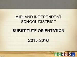 MIDLAND INDEPENDENT SCHOOL DISTRICT SUBSTITUTE ORIENTATION 2015 2016