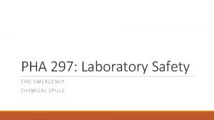 PHA 297 Laboratory Safety FIRE EMERGENCY CHEMICAL SPILLS