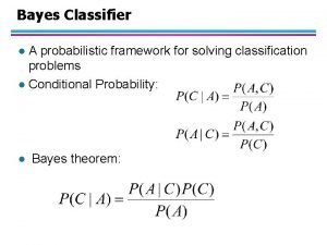 Bayes Classifier A probabilistic framework for solving classification